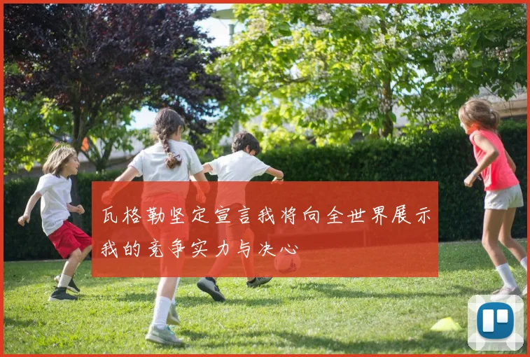 瓦格勒坚定宣言我将向全世界展示我的竞争实力与决心