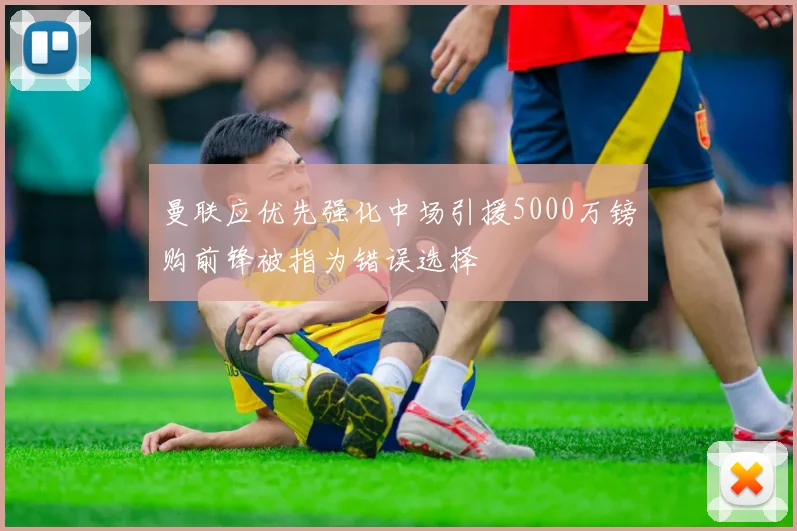 曼联应优先强化中场引援5000万镑购前锋被指为错误选择