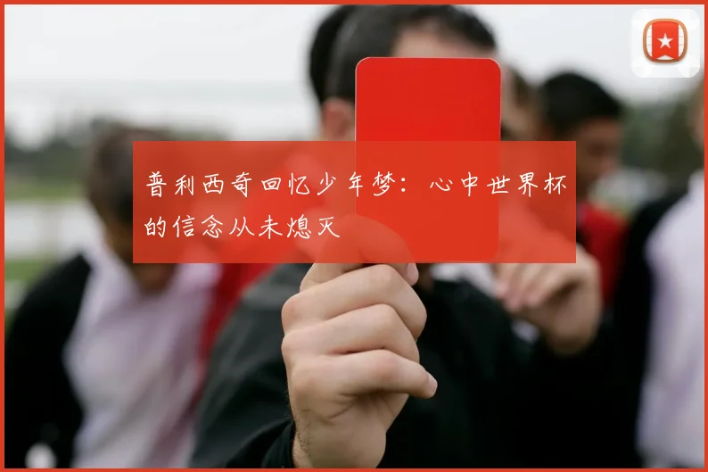 普利西奇回忆少年梦：心中世界杯的信念从未熄灭