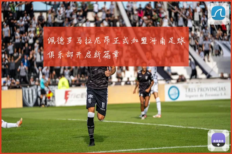 佩德罗马拉尼昂正式加盟河南足球俱乐部开启新篇章