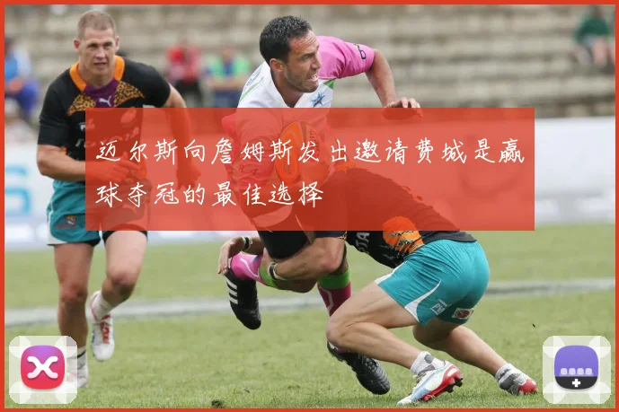 迈尔斯向詹姆斯发出邀请费城是赢球夺冠的最佳选择