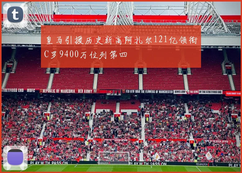 皇马引援历史新高阿扎尔121亿领衔C罗9400万位列第四
